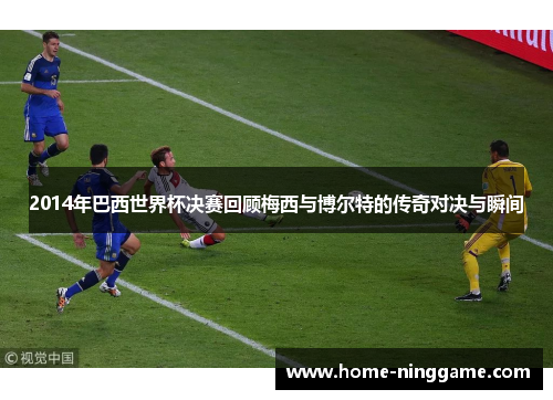 2014年巴西世界杯决赛回顾梅西与博尔特的传奇对决与瞬间