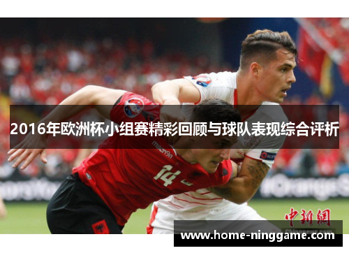 2016年欧洲杯小组赛精彩回顾与球队表现综合评析