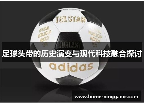 足球头带的历史演变与现代科技融合探讨
