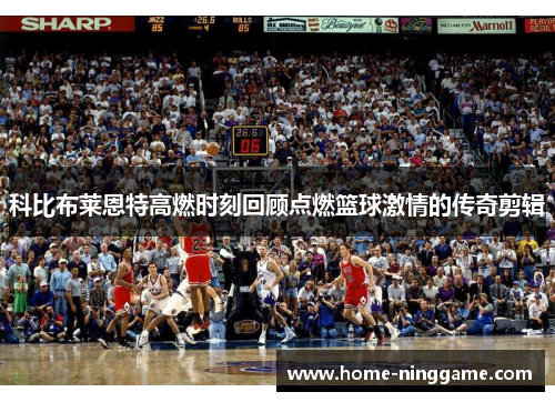 科比布莱恩特高燃时刻回顾点燃篮球激情的传奇剪辑