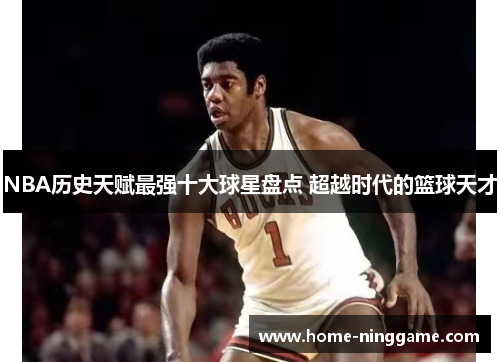 NBA历史天赋最强十大球星盘点 超越时代的篮球天才
