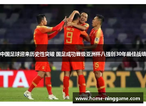 中国足球迎来历史性突破 国足成功晋级亚洲杯八强创30年最佳战绩