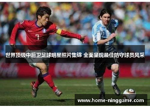 世界顶级中后卫足球明星照片集锦 全面呈现最佳防守球员风采