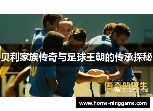 贝利家族传奇与足球王朝的传承探秘