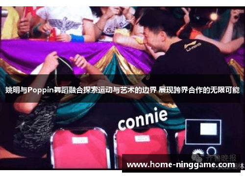 姚明与Poppin舞蹈融合探索运动与艺术的边界 展现跨界合作的无限可能