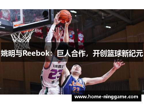 姚明与Reebok：巨人合作，开创篮球新纪元