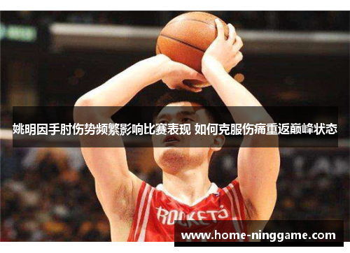 姚明因手肘伤势频繁影响比赛表现 如何克服伤痛重返巅峰状态