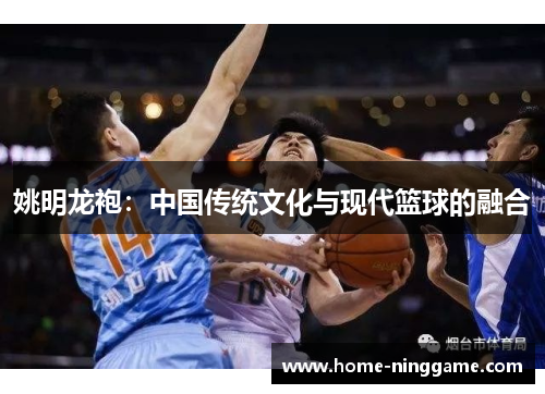 姚明龙袍：中国传统文化与现代篮球的融合