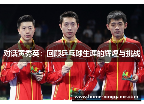 对话黄秀英：回顾乒乓球生涯的辉煌与挑战
