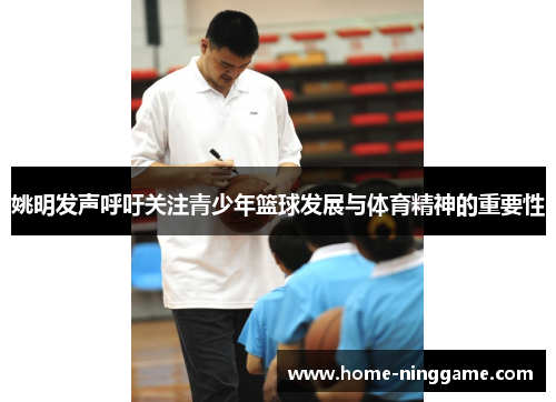 姚明发声呼吁关注青少年篮球发展与体育精神的重要性