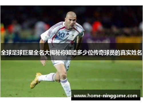 全球足球巨星全名大揭秘你知道多少位传奇球员的真实姓名