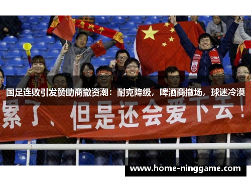国足连败引发赞助商撤资潮：耐克降级，啤酒商撤场，球迷冷漠
