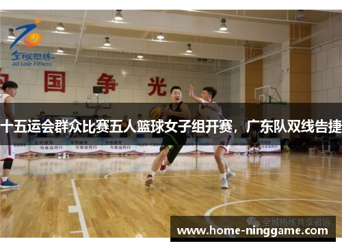 十五运会群众比赛五人篮球女子组开赛，广东队双线告捷
