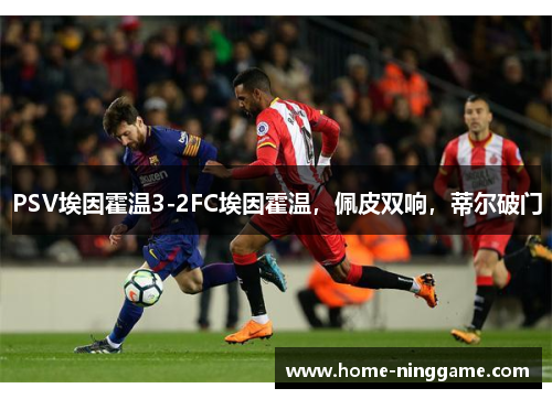 PSV埃因霍温3-2FC埃因霍温，佩皮双响，蒂尔破门