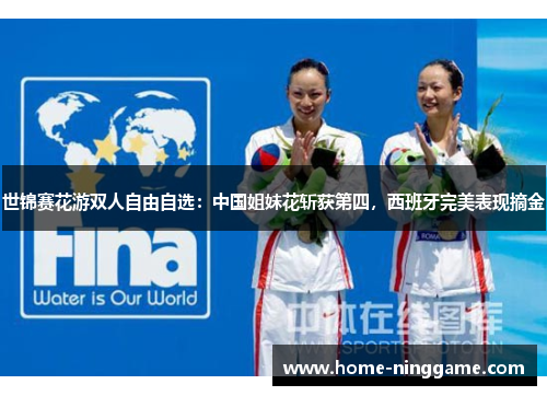 世锦赛花游双人自由自选：中国姐妹花斩获第四，西班牙完美表现摘金
