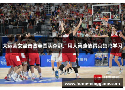 大运会女篮击败美国队夺冠，用人策略值得宫鲁鸣学习