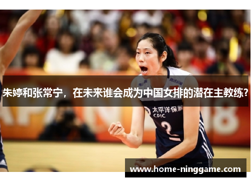 朱婷和张常宁，在未来谁会成为中国女排的潜在主教练？